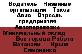 Водитель › Название организации ­ Такси Авиа › Отрасль предприятия ­ Автоперевозки › Минимальный оклад ­ 60 000 - Все города Работа » Вакансии   . Крым,Симоненко